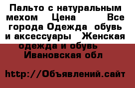 Пальто с натуральным мехом  › Цена ­ 500 - Все города Одежда, обувь и аксессуары » Женская одежда и обувь   . Ивановская обл.